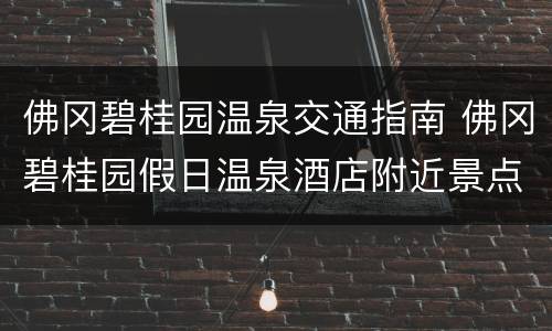 佛冈碧桂园温泉交通指南 佛冈碧桂园假日温泉酒店附近景点