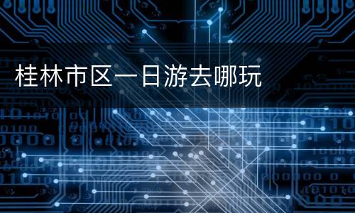 桂林市区一日游去哪玩