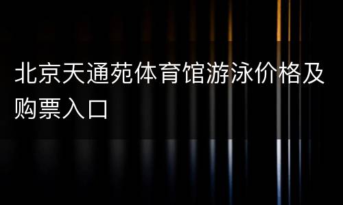 北京天通苑体育馆游泳价格及购票入口