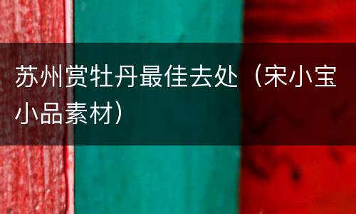 苏州赏牡丹最佳去处（宋小宝小品素材）