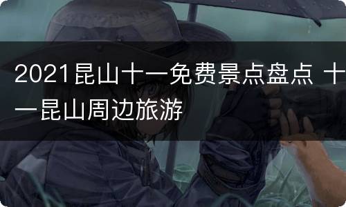 2021昆山十一免费景点盘点 十一昆山周边旅游