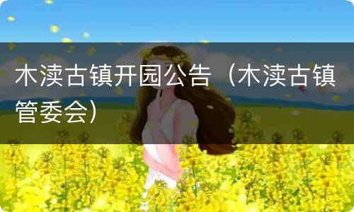 木渎古镇开园公告（木渎古镇管委会）