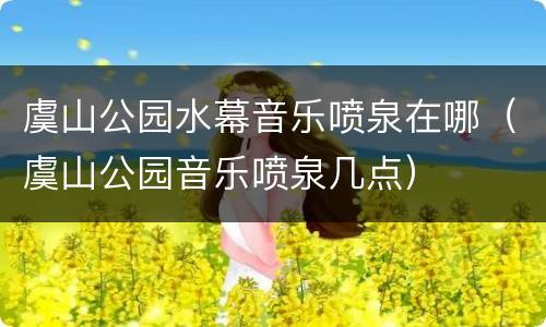 虞山公园水幕音乐喷泉在哪（虞山公园音乐喷泉几点）