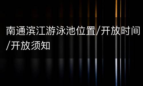 南通滨江游泳池位置/开放时间/开放须知