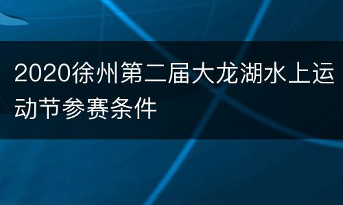 2020徐州第二届大龙湖水上运动节参赛条件