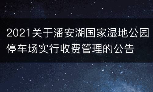 2021关于潘安湖国家湿地公园停车场实行收费管理的公告