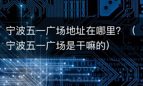 宁波五一广场地址在哪里？（宁波五一广场是干嘛的）