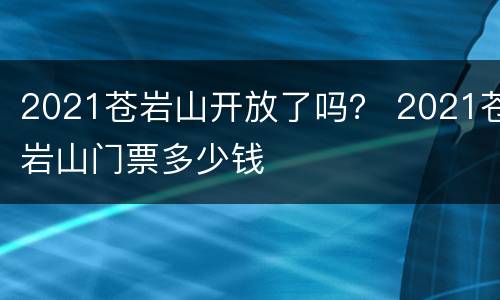 2021苍岩山开放了吗？ 2021苍岩山门票多少钱