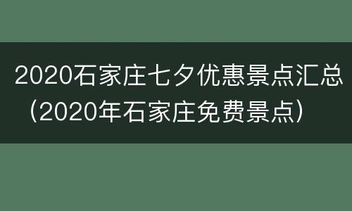2020石家庄七夕优惠景点汇总（2020年石家庄免费景点）