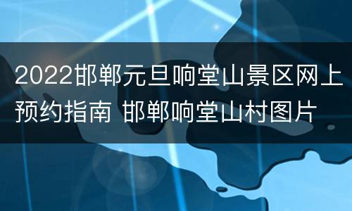 2022邯郸元旦响堂山景区网上预约指南 邯郸响堂山村图片