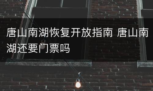 唐山南湖恢复开放指南 唐山南湖还要门票吗