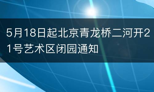 5月18日起北京青龙桥二河开21号艺术区闭园通知