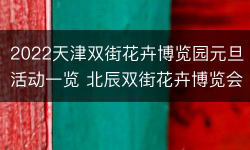 2022天津双街花卉博览园元旦活动一览 北辰双街花卉博览会