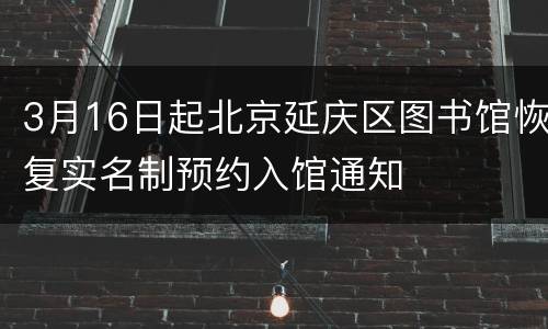 3月16日起北京延庆区图书馆恢复实名制预约入馆通知