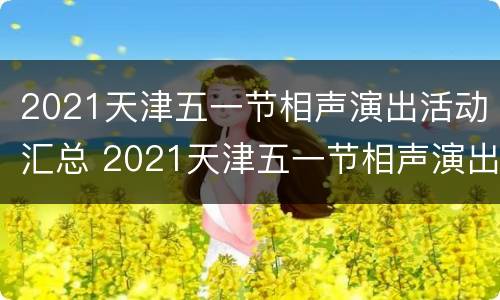 2021天津五一节相声演出活动汇总 2021天津五一节相声演出活动汇总