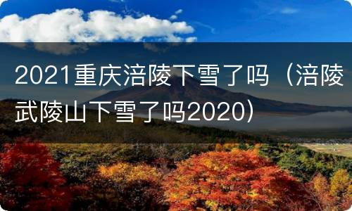 2021重庆涪陵下雪了吗（涪陵武陵山下雪了吗2020）