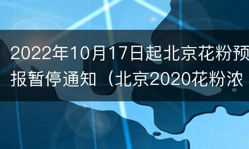 2022年10月17日起北京花粉预报暂停通知（北京2020花粉浓度预报）