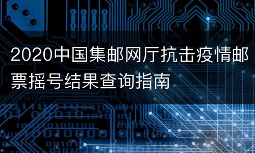 2020中国集邮网厅抗击疫情邮票摇号结果查询指南