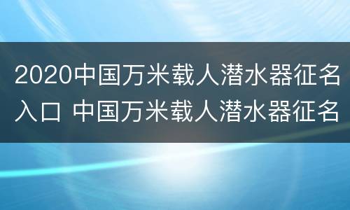 2020中国万米载人潜水器征名入口 中国万米载人潜水器征名前十名
