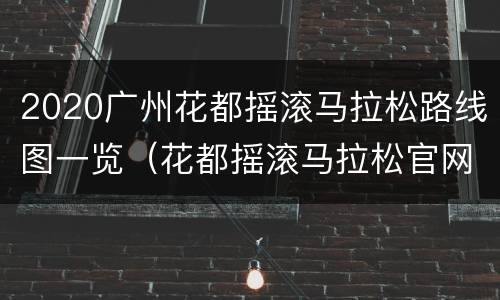 2020广州花都摇滚马拉松路线图一览（花都摇滚马拉松官网）