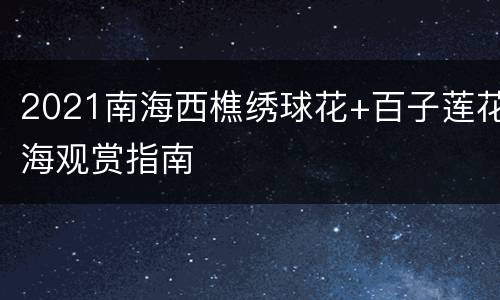 2021南海西樵绣球花+百子莲花海观赏指南