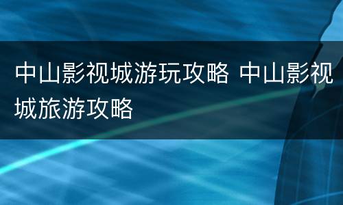 中山影视城游玩攻略 中山影视城旅游攻略