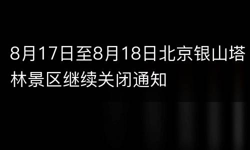 8月17日至8月18日北京银山塔林景区继续关闭通知