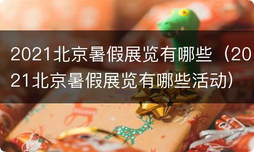 2021北京暑假展览有哪些（2021北京暑假展览有哪些活动）