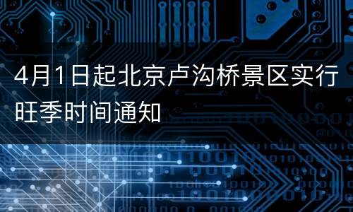 4月1日起北京卢沟桥景区实行旺季时间通知