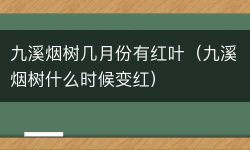 九溪烟树几月份有红叶（九溪烟树什么时候变红）