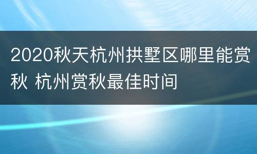 2020秋天杭州拱墅区哪里能赏秋 杭州赏秋最佳时间