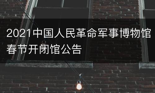 2021中国人民革命军事博物馆春节开闭馆公告