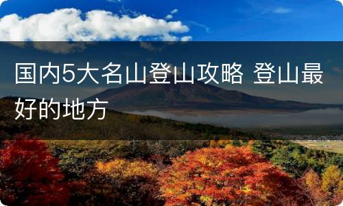 国内5大名山登山攻略 登山最好的地方