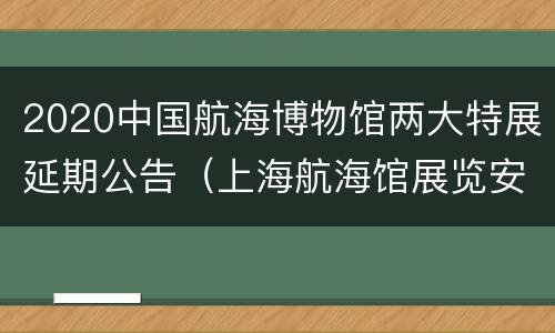 2020中国航海博物馆两大特展延期公告（上海航海馆展览安排）