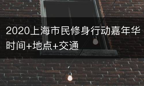 2020上海市民修身行动嘉年华时间+地点+交通