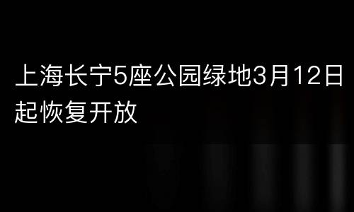 上海长宁5座公园绿地3月12日起恢复开放