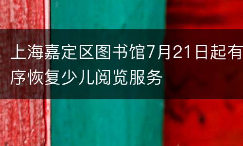 上海嘉定区图书馆7月21日起有序恢复少儿阅览服务