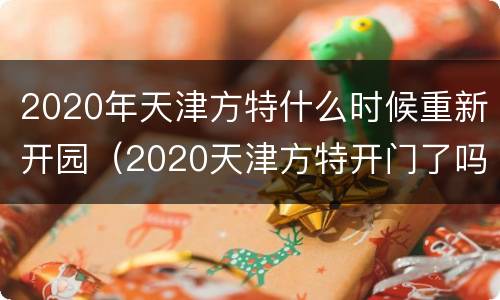 2020年天津方特什么时候重新开园（2020天津方特开门了吗）