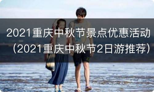 2021重庆中秋节景点优惠活动（2021重庆中秋节2日游推荐）