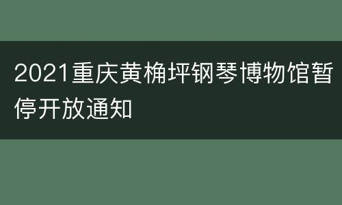 2021重庆黄桷坪钢琴博物馆暂停开放通知