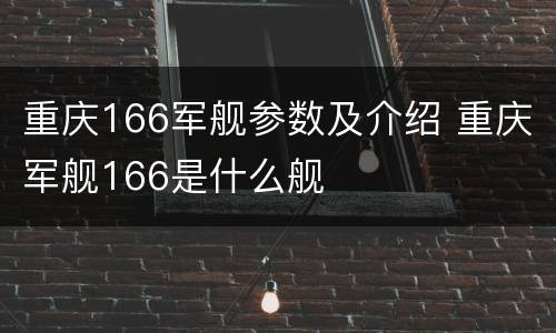 重庆166军舰参数及介绍 重庆军舰166是什么舰