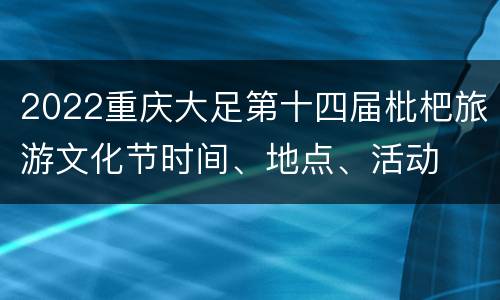 2022重庆大足第十四届枇杷旅游文化节时间、地点、活动
