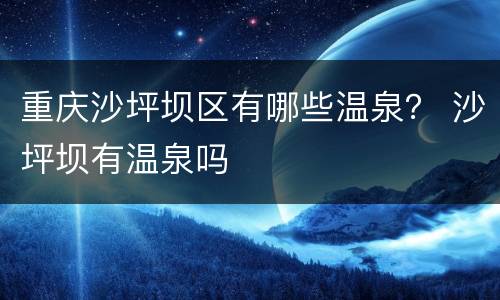 重庆沙坪坝区有哪些温泉？ 沙坪坝有温泉吗
