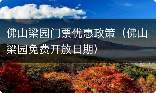 佛山梁园门票优惠政策（佛山梁园免费开放日期）