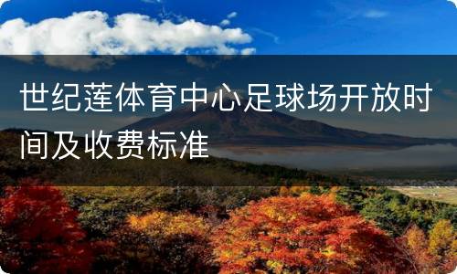 世纪莲体育中心足球场开放时间及收费标准