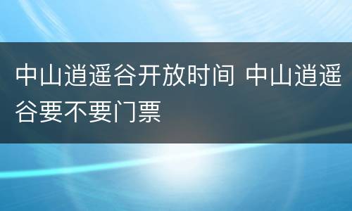 中山逍遥谷开放时间 中山逍遥谷要不要门票
