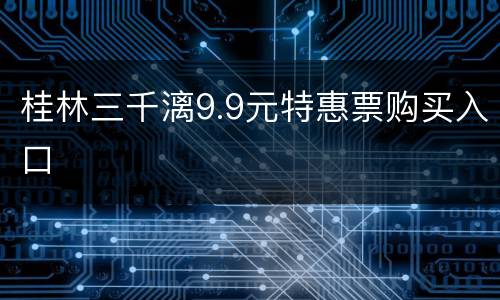 桂林三千漓9.9元特惠票购买入口