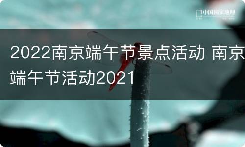 2022南京端午节景点活动 南京端午节活动2021