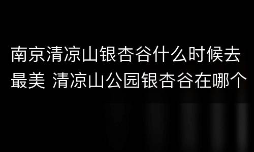 南京清凉山银杏谷什么时候去最美 清凉山公园银杏谷在哪个门
