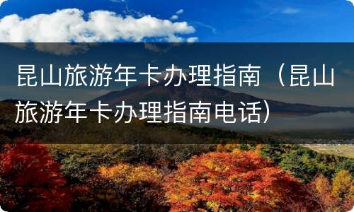 昆山旅游年卡办理指南（昆山旅游年卡办理指南电话）
